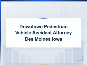 Downtown Pedestrian Vehicle Accident Attorney in Des Moines, Iowa